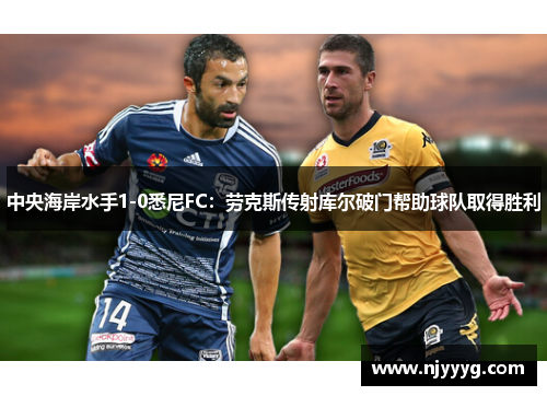 中央海岸水手1-0悉尼FC：劳克斯传射库尔破门帮助球队取得胜利
