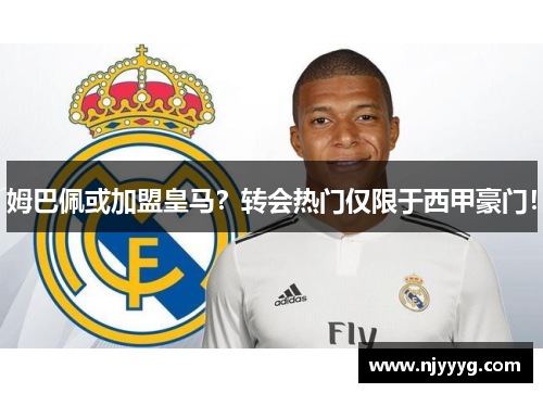 姆巴佩或加盟皇马？转会热门仅限于西甲豪门！