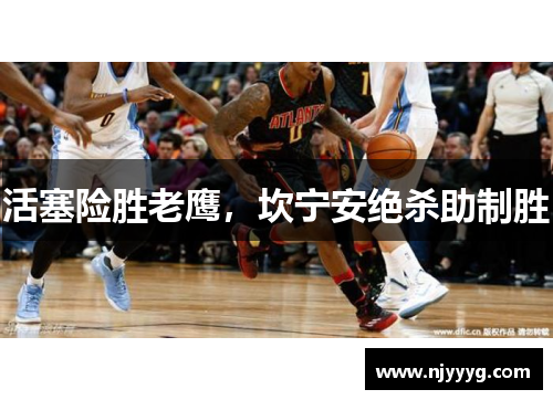 活塞险胜老鹰，坎宁安绝杀助制胜